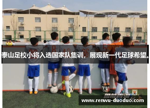 泰山足校小将入选国家队集训，展现新一代足球希望。